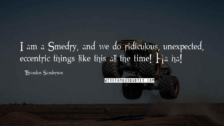 Brandon Sanderson Quotes: I am a Smedry, and we do ridiculous, unexpected, eccentric things like this all the time! Ha-ha!