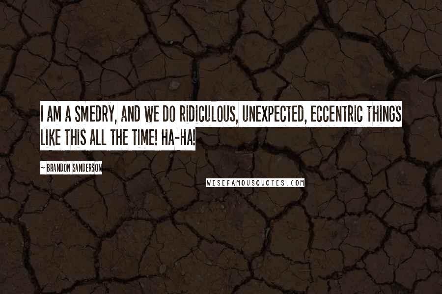 Brandon Sanderson Quotes: I am a Smedry, and we do ridiculous, unexpected, eccentric things like this all the time! Ha-ha!