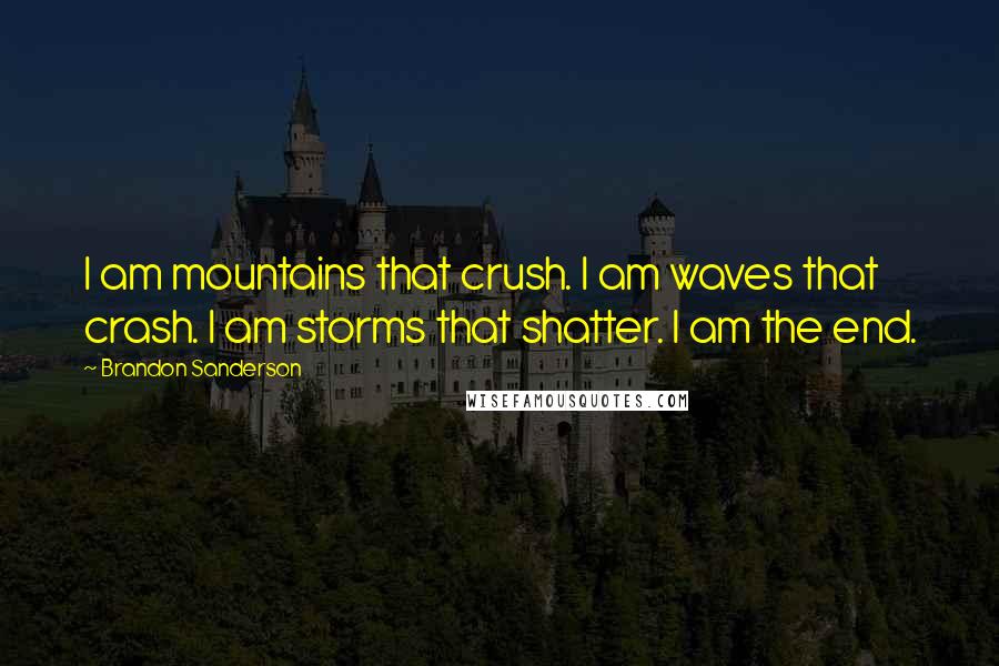 Brandon Sanderson Quotes: I am mountains that crush. I am waves that crash. I am storms that shatter. I am the end.