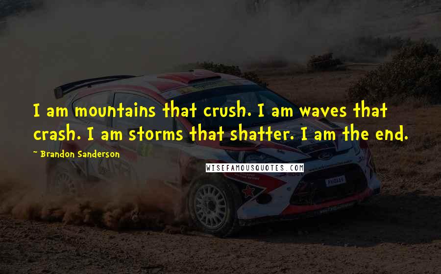 Brandon Sanderson Quotes: I am mountains that crush. I am waves that crash. I am storms that shatter. I am the end.