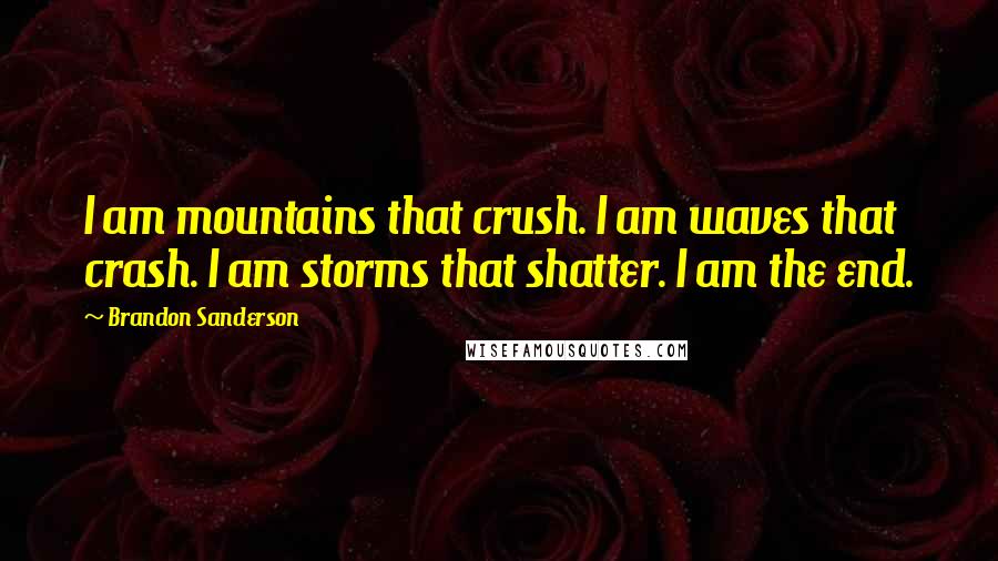 Brandon Sanderson Quotes: I am mountains that crush. I am waves that crash. I am storms that shatter. I am the end.