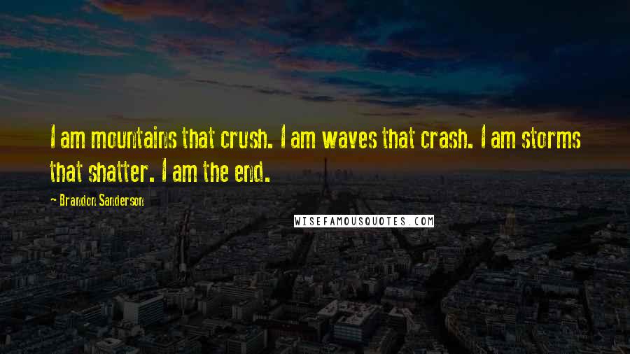 Brandon Sanderson Quotes: I am mountains that crush. I am waves that crash. I am storms that shatter. I am the end.