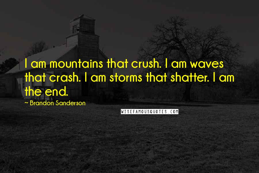 Brandon Sanderson Quotes: I am mountains that crush. I am waves that crash. I am storms that shatter. I am the end.