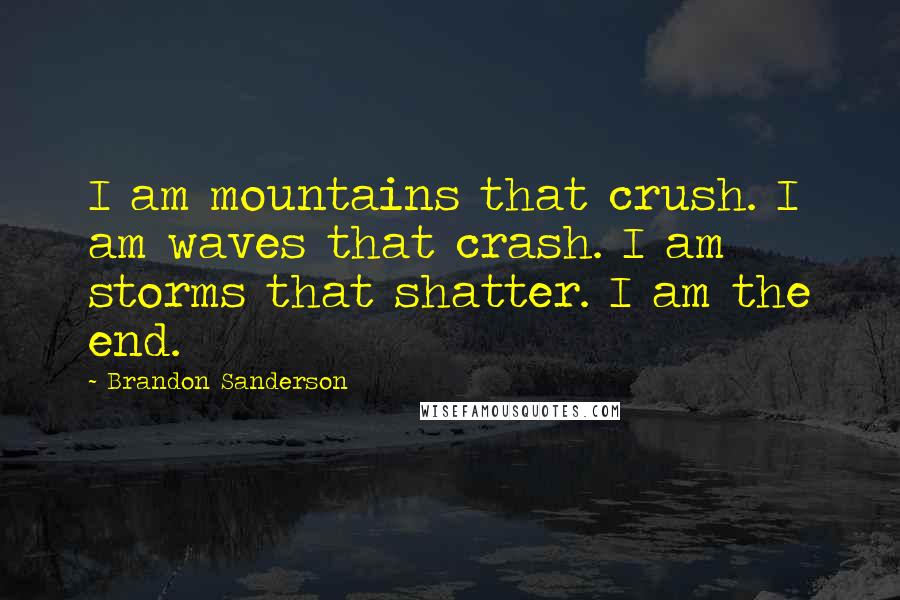 Brandon Sanderson Quotes: I am mountains that crush. I am waves that crash. I am storms that shatter. I am the end.