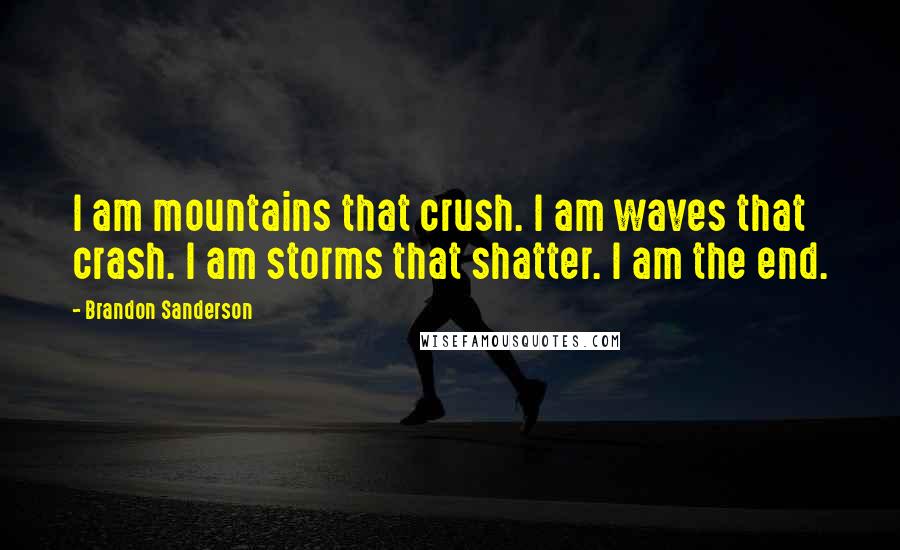 Brandon Sanderson Quotes: I am mountains that crush. I am waves that crash. I am storms that shatter. I am the end.