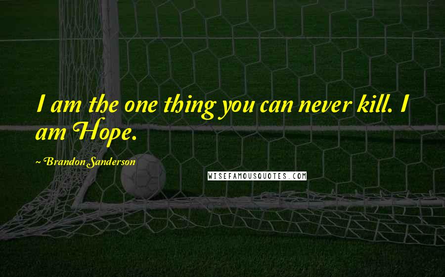 Brandon Sanderson Quotes: I am the one thing you can never kill. I am Hope.