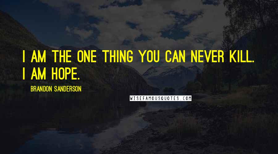 Brandon Sanderson Quotes: I am the one thing you can never kill. I am Hope.