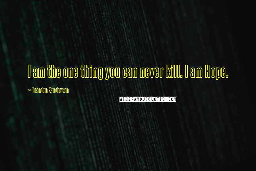 Brandon Sanderson Quotes: I am the one thing you can never kill. I am Hope.