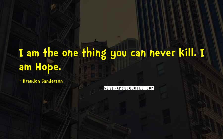 Brandon Sanderson Quotes: I am the one thing you can never kill. I am Hope.