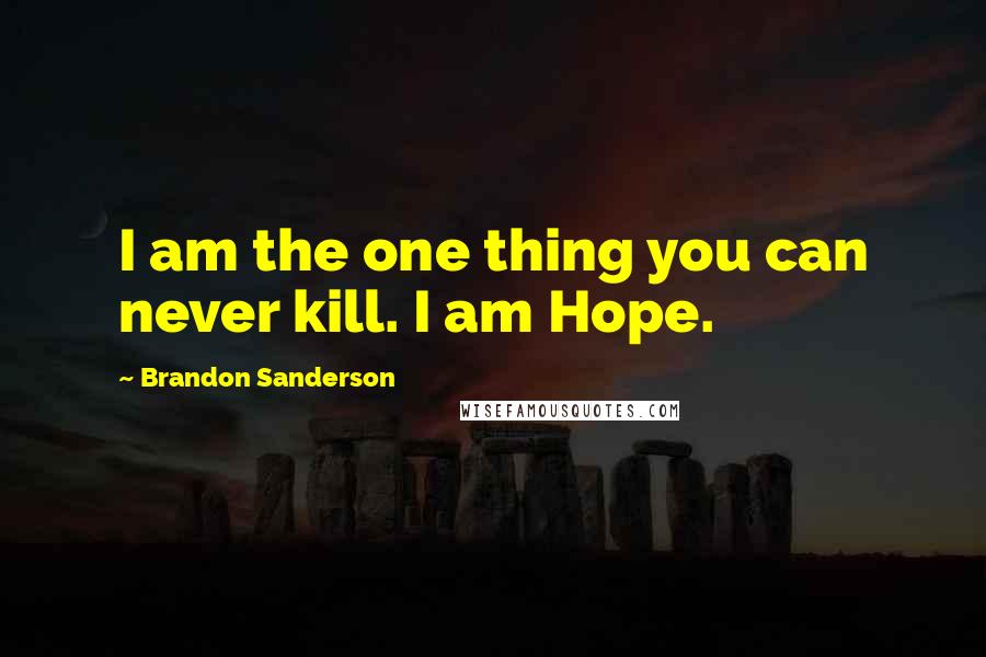 Brandon Sanderson Quotes: I am the one thing you can never kill. I am Hope.