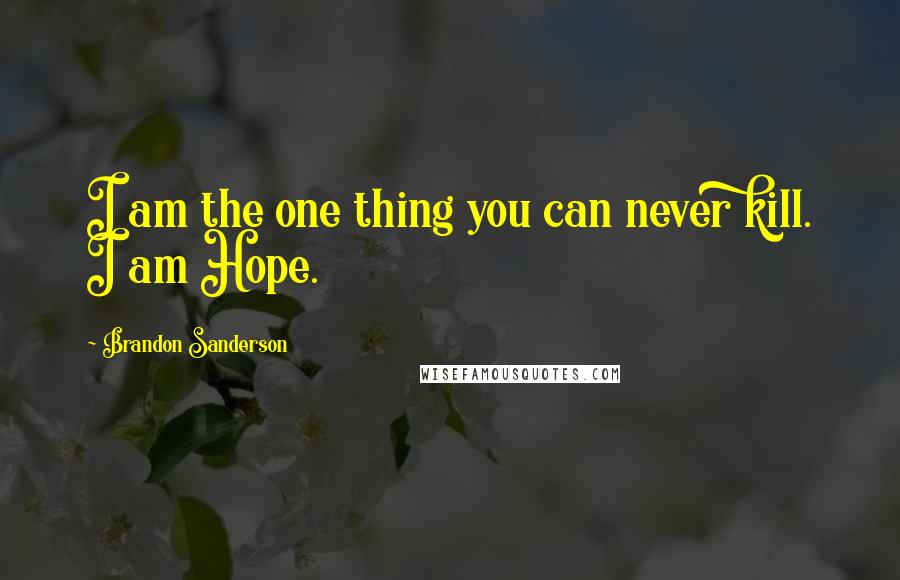 Brandon Sanderson Quotes: I am the one thing you can never kill. I am Hope.