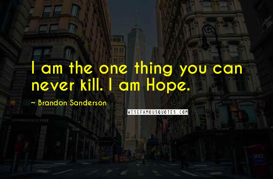 Brandon Sanderson Quotes: I am the one thing you can never kill. I am Hope.