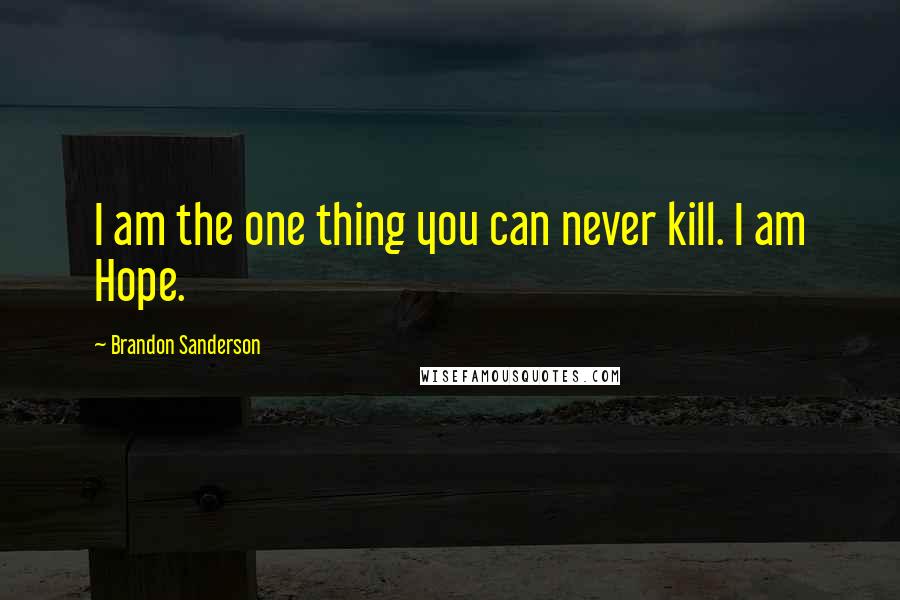 Brandon Sanderson Quotes: I am the one thing you can never kill. I am Hope.