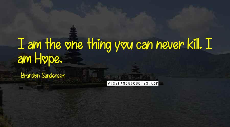 Brandon Sanderson Quotes: I am the one thing you can never kill. I am Hope.