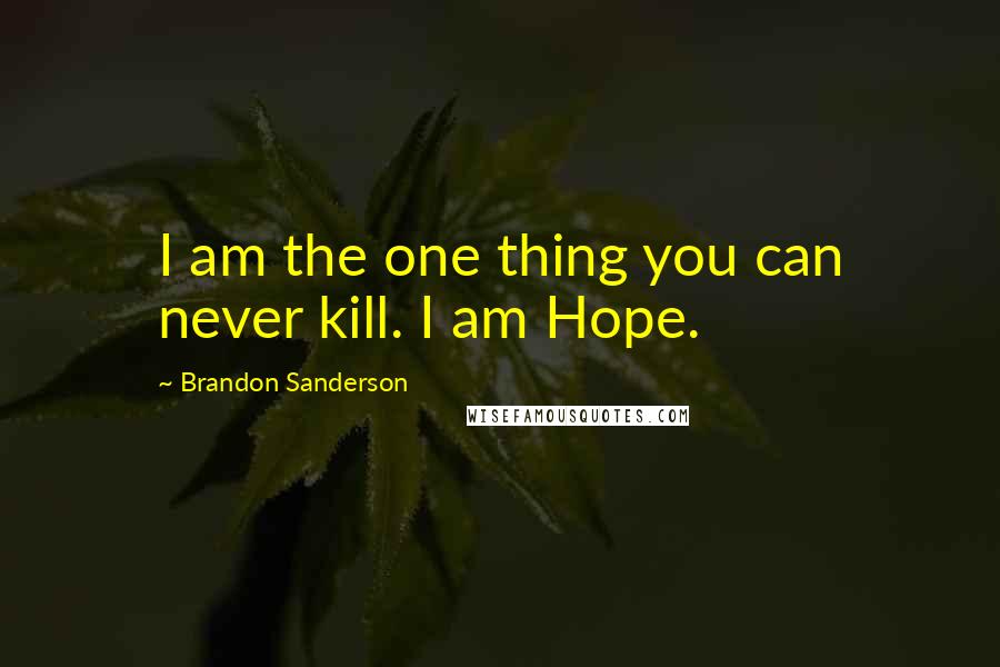 Brandon Sanderson Quotes: I am the one thing you can never kill. I am Hope.