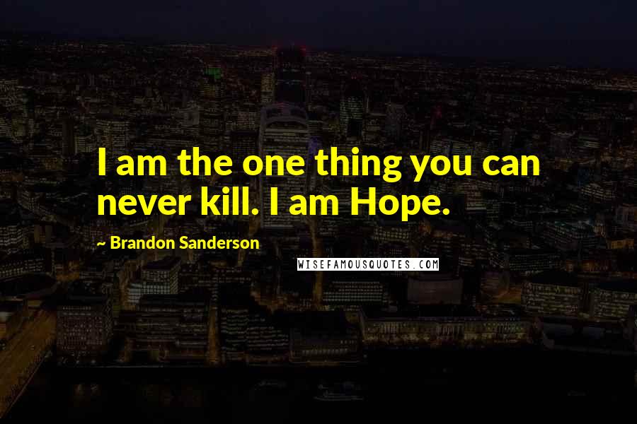 Brandon Sanderson Quotes: I am the one thing you can never kill. I am Hope.