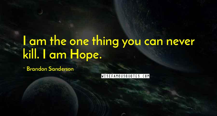 Brandon Sanderson Quotes: I am the one thing you can never kill. I am Hope.