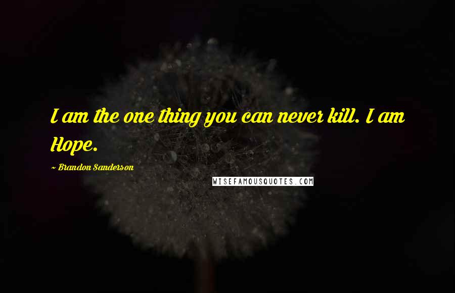 Brandon Sanderson Quotes: I am the one thing you can never kill. I am Hope.