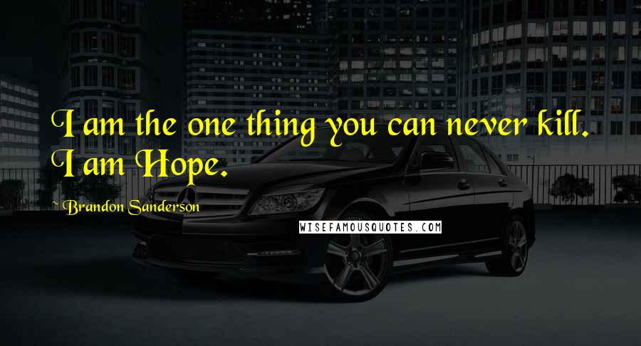 Brandon Sanderson Quotes: I am the one thing you can never kill. I am Hope.