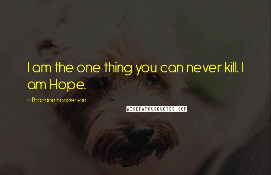 Brandon Sanderson Quotes: I am the one thing you can never kill. I am Hope.