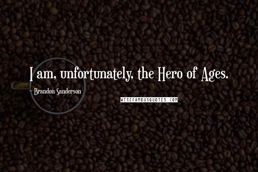 Brandon Sanderson Quotes: I am, unfortunately, the Hero of Ages.