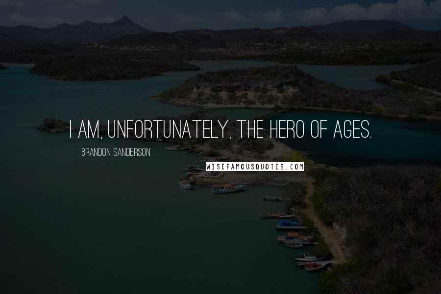 Brandon Sanderson Quotes: I am, unfortunately, the Hero of Ages.