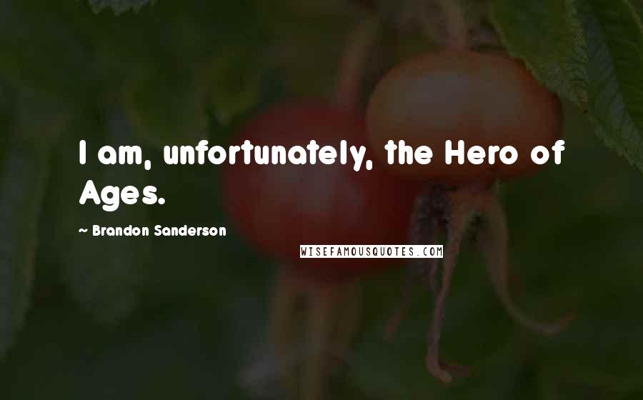 Brandon Sanderson Quotes: I am, unfortunately, the Hero of Ages.