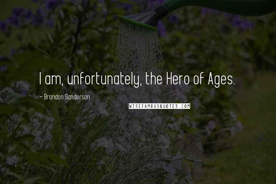 Brandon Sanderson Quotes: I am, unfortunately, the Hero of Ages.