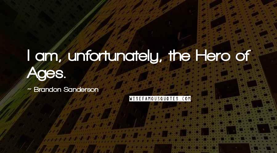 Brandon Sanderson Quotes: I am, unfortunately, the Hero of Ages.