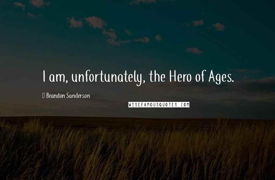 Brandon Sanderson Quotes: I am, unfortunately, the Hero of Ages.
