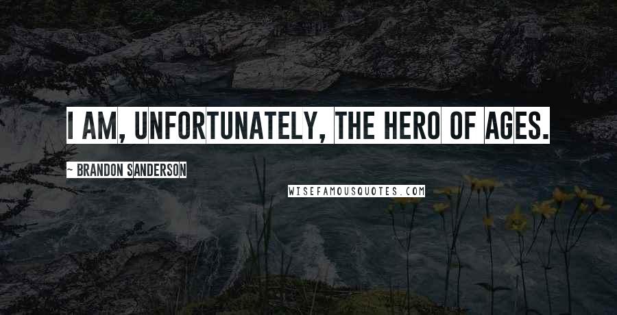 Brandon Sanderson Quotes: I am, unfortunately, the Hero of Ages.