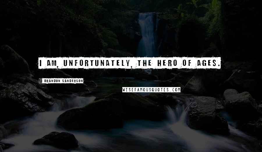 Brandon Sanderson Quotes: I am, unfortunately, the Hero of Ages.