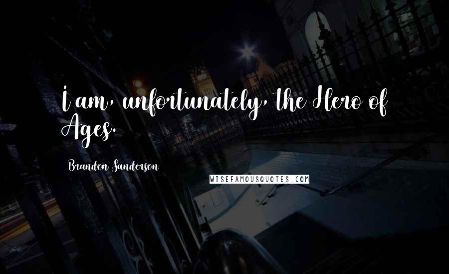 Brandon Sanderson Quotes: I am, unfortunately, the Hero of Ages.