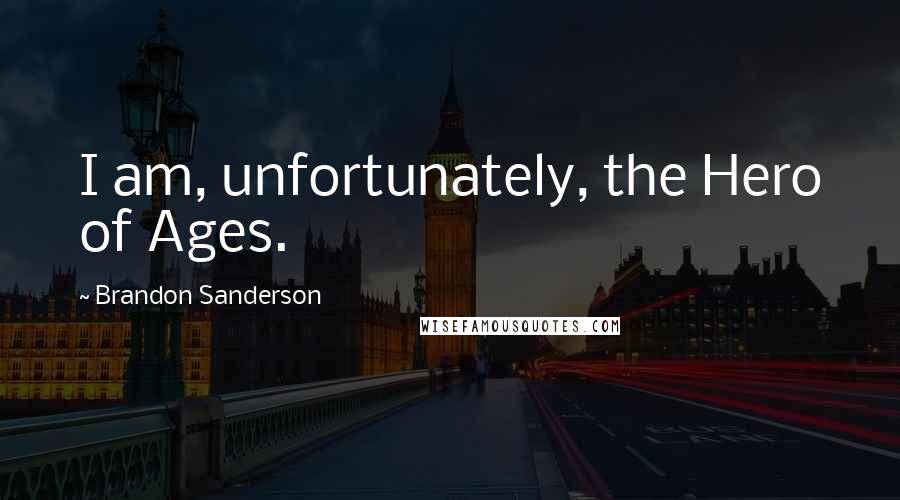 Brandon Sanderson Quotes: I am, unfortunately, the Hero of Ages.