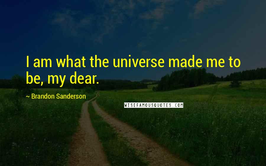 Brandon Sanderson Quotes: I am what the universe made me to be, my dear.