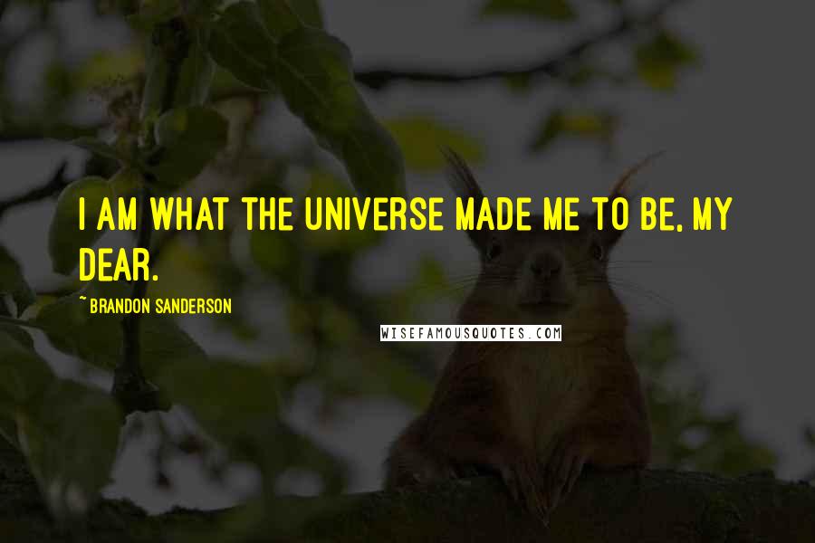 Brandon Sanderson Quotes: I am what the universe made me to be, my dear.