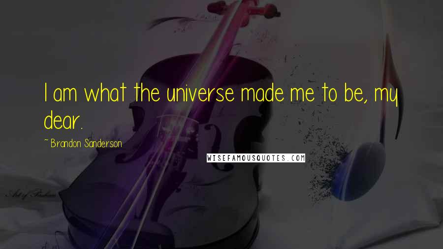 Brandon Sanderson Quotes: I am what the universe made me to be, my dear.