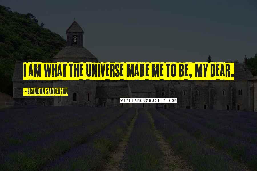 Brandon Sanderson Quotes: I am what the universe made me to be, my dear.