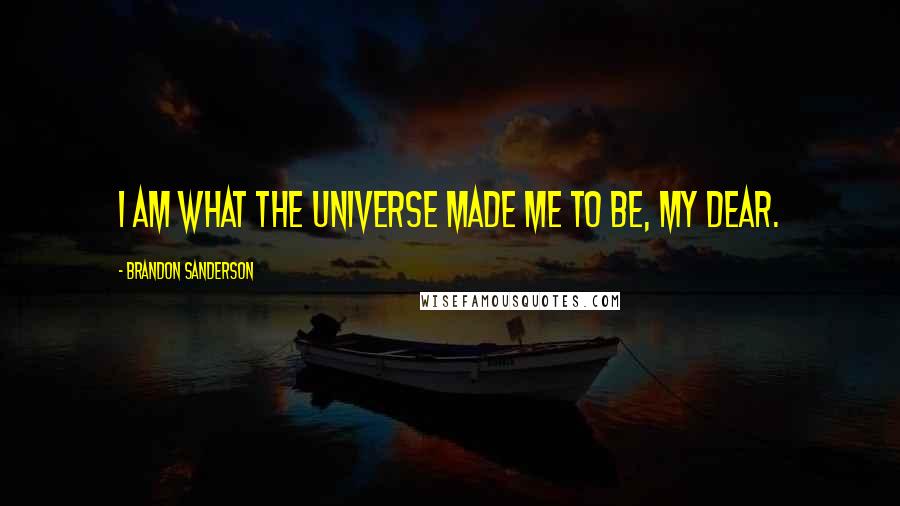 Brandon Sanderson Quotes: I am what the universe made me to be, my dear.