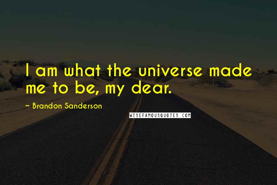 Brandon Sanderson Quotes: I am what the universe made me to be, my dear.