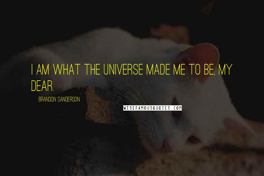 Brandon Sanderson Quotes: I am what the universe made me to be, my dear.