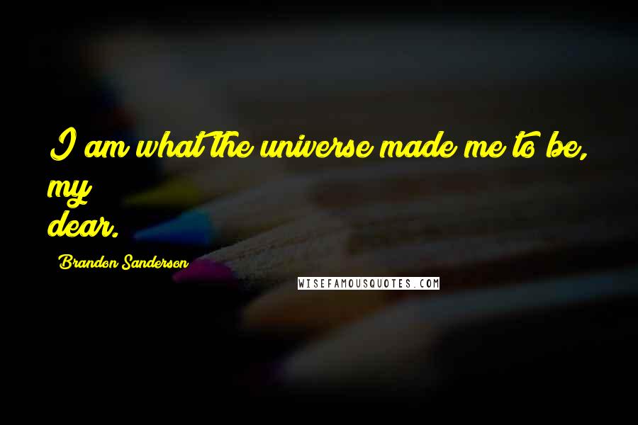 Brandon Sanderson Quotes: I am what the universe made me to be, my dear.