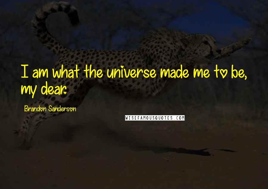 Brandon Sanderson Quotes: I am what the universe made me to be, my dear.