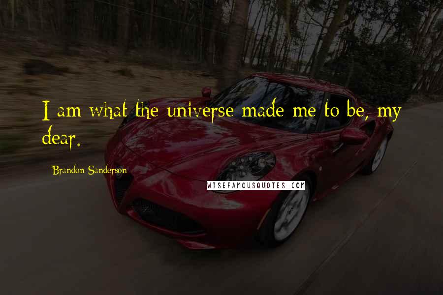 Brandon Sanderson Quotes: I am what the universe made me to be, my dear.