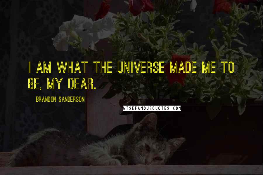 Brandon Sanderson Quotes: I am what the universe made me to be, my dear.