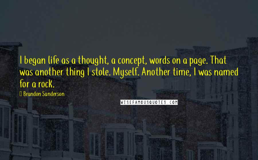 Brandon Sanderson Quotes: I began life as a thought, a concept, words on a page. That was another thing I stole. Myself. Another time, I was named for a rock.