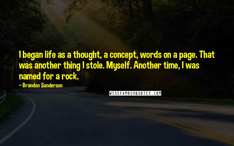 Brandon Sanderson Quotes: I began life as a thought, a concept, words on a page. That was another thing I stole. Myself. Another time, I was named for a rock.