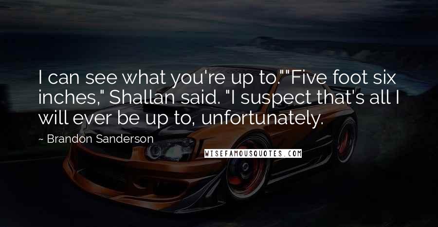 Brandon Sanderson Quotes: I can see what you're up to.""Five foot six inches," Shallan said. "I suspect that's all I will ever be up to, unfortunately.