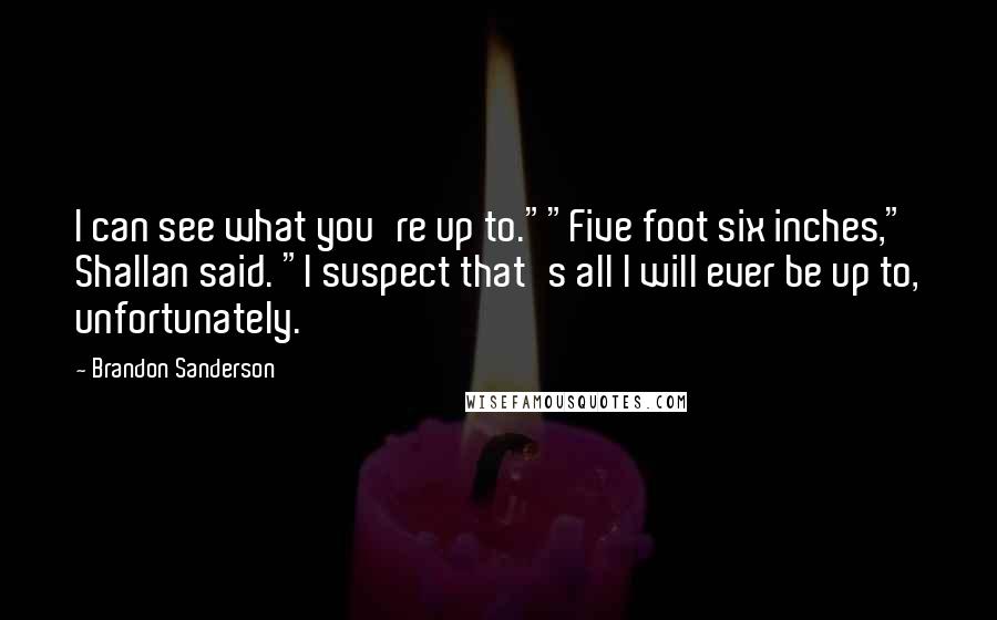 Brandon Sanderson Quotes: I can see what you're up to.""Five foot six inches," Shallan said. "I suspect that's all I will ever be up to, unfortunately.