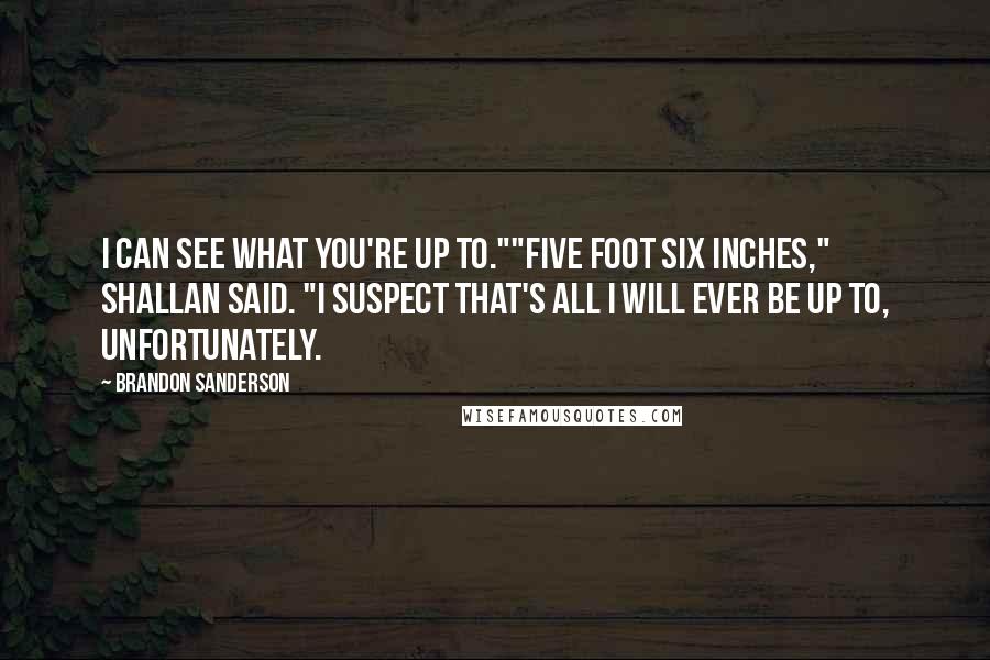 Brandon Sanderson Quotes: I can see what you're up to.""Five foot six inches," Shallan said. "I suspect that's all I will ever be up to, unfortunately.